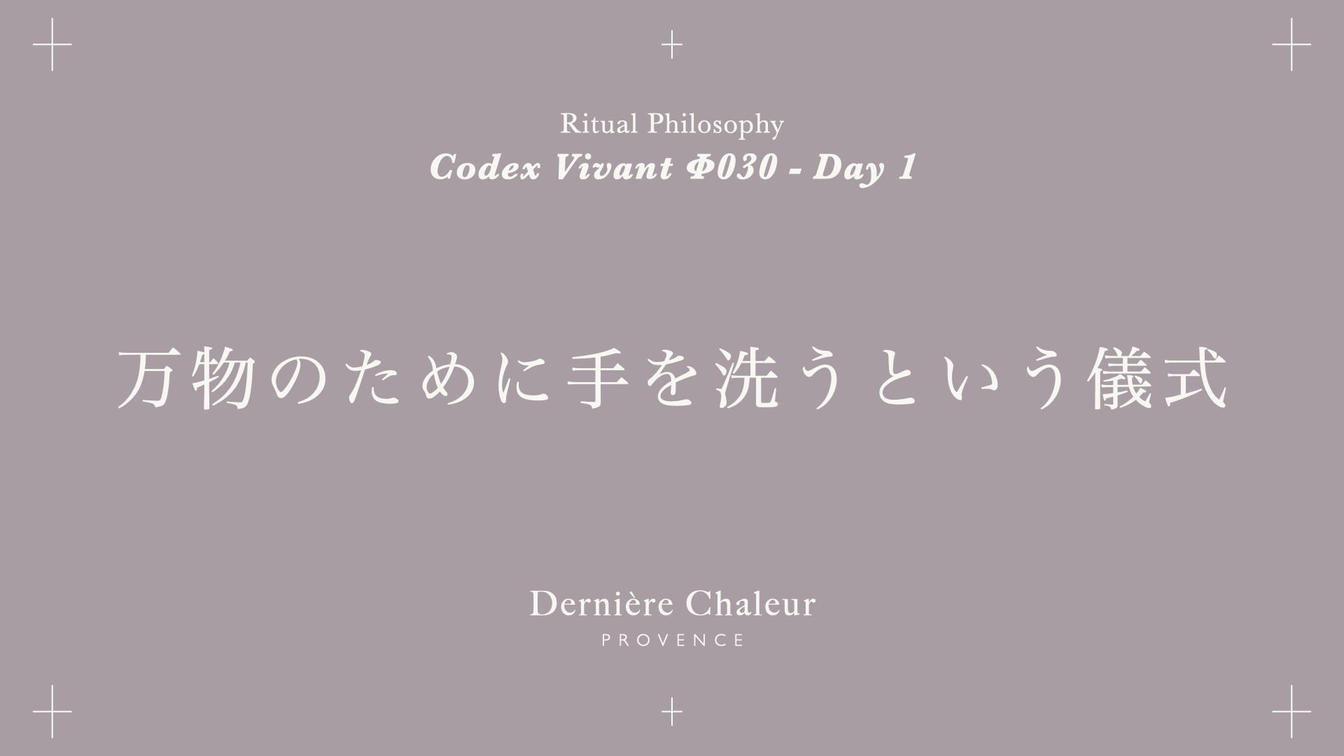 ※[Codex第1巻最終回] Ritualtude φ030 万物のために手を洗うという儀式 Day 1