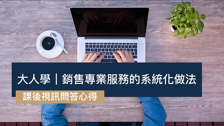 [課後視訊心得]銷售專業服務的系統化做法