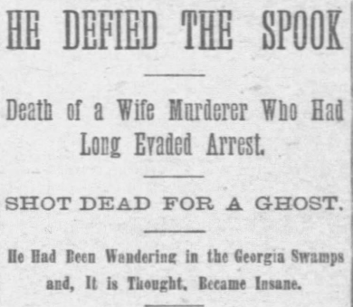 HE DEFIED THE SPOOK Death of a Wife Murderer Who Had Long Evaded Arrest. SHOT DEAD FOR A GHOST. He Had Been Wandering in the Georgia Swamps and, It is Thought. Became Insane.