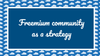 Freemium community as a strategy