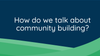 Workshop - How to talk about community building