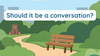 Should it be a conversation?