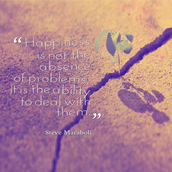 Life quote about happiness: Not the absence of problems but the ability to deal with them #Quotes