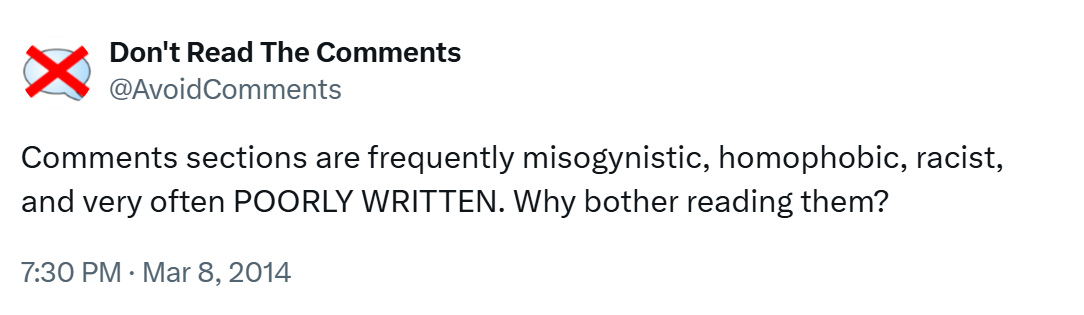 Comments sections are frequently misogynistic, homophobic, racist, and very often POORLY WRITTEN. Why bother reading them?