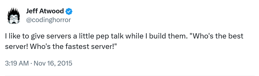 I like to give servers a little pep talk while I build them. "Who's the best server! Who's the fastest server!"