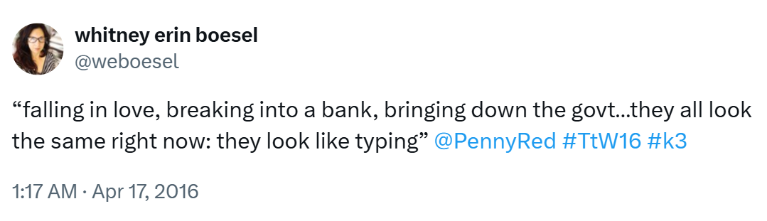 "falling in love, breaking into a bank, bringing down the govt...they all look the same right now: they look like typing" @PennyRed #TtW16 #k3