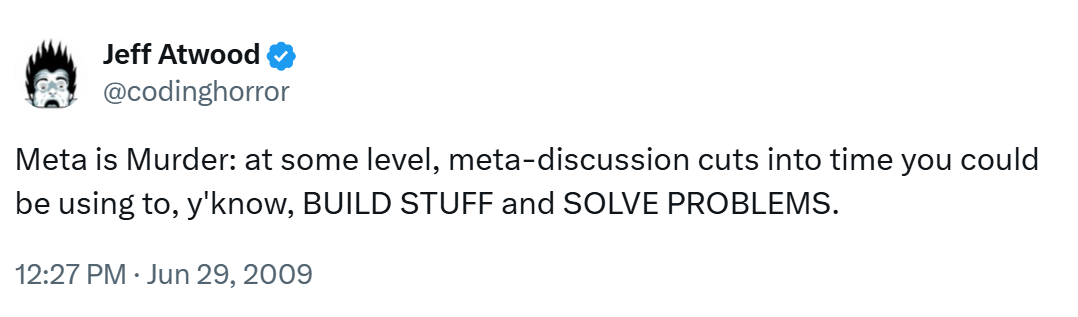 Meta is Murder: at some level, meta-discussion cuts into time you could be using to, y'know, BUILD STUFF and SOLVE PROBLEMS.