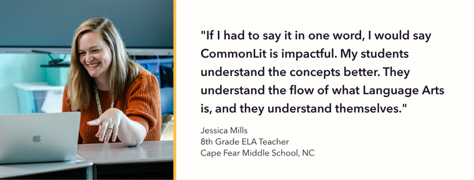 Jessica Mills (Middle School ELA teacher) quote saying "If I had to say it in one word, I would say CommonLit is impactful. My students understand the concepts better. They understand the flow of what Language Arts is, and they understand themselves."