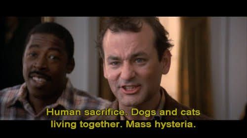 Ghostbusters still, captioned: Human sacrifice. Dogs and cats living together. Mass hysteria.