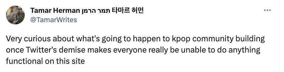 @Tamarwrites on Twitter: Very curious about what's going to happen to kpop community building once Twitter's demise makes everyone really be unable to do anything functional on this site