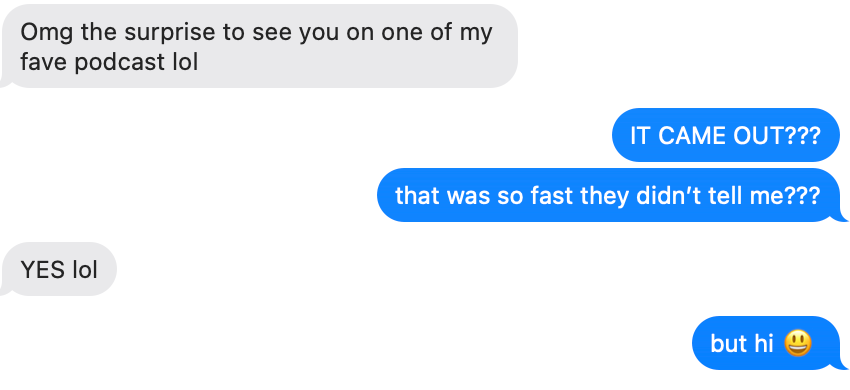 screenshot of text conversation: Friend: Omg the surprise to see you on one of my fave podcast lol Tamar Herman: IT CAME OUT??? that was so fast they didn’t tell me??? Friend: YES lol Tamar Herman: but hi 😃