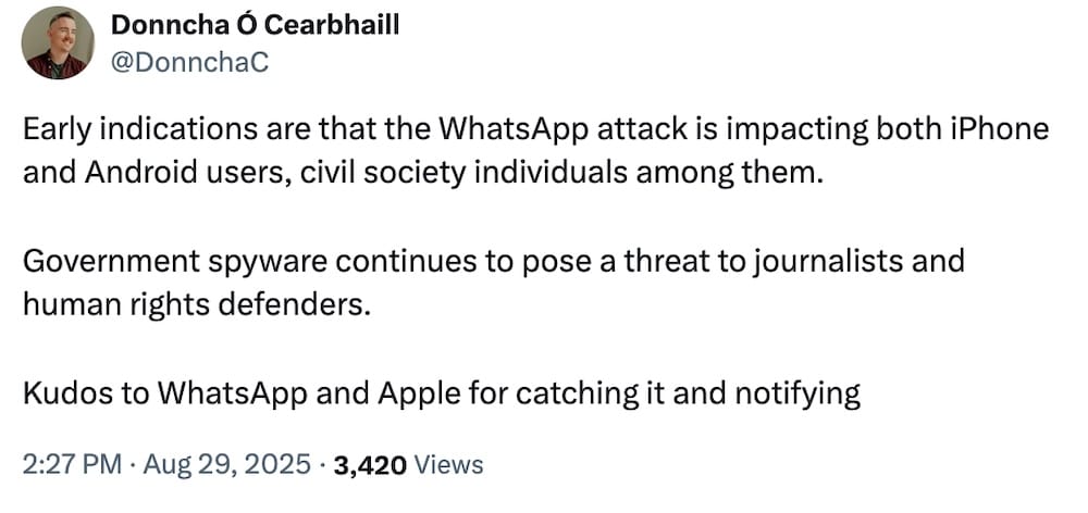 Donncha O Cearbhaill tweet: "Early indications are that the WhatsApp attack is impacting both iPhone and Android users, civil society individuals among them. Government spyware continues to pose a threat to journalists and human rights defenders. Kudos to WhatsApp and Apple for catching it and notifying"