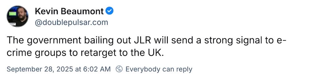 Kevin Beaumont post on Bluesky: "The government bailing out JLR will send a strong signal to e-crime groups to retarget to the UK."