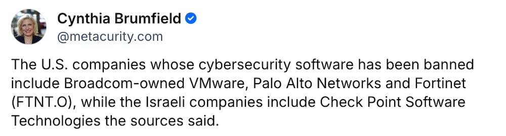 Cynthia Brumfield post on Bluesky: "The U.S. companies whose cybersecurity software has been banned include Broadcom-owned VMware, Palo Alto Networks and Fortinet (FTNT.O), while the Israeli companies include Check Point Software Technologies the sources said."