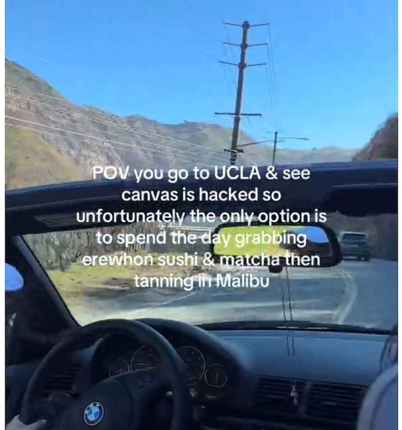a screenshot from a students' TikTok that shows a capture of a video showing them driving in a convertible car with the hood down, driving on the road, with the caption: "POV you go to UCLA & see canvas is hacked so unfortunately the only option is to spend the day grabbing erewhon sushi & matcha then tanning in Malibu"