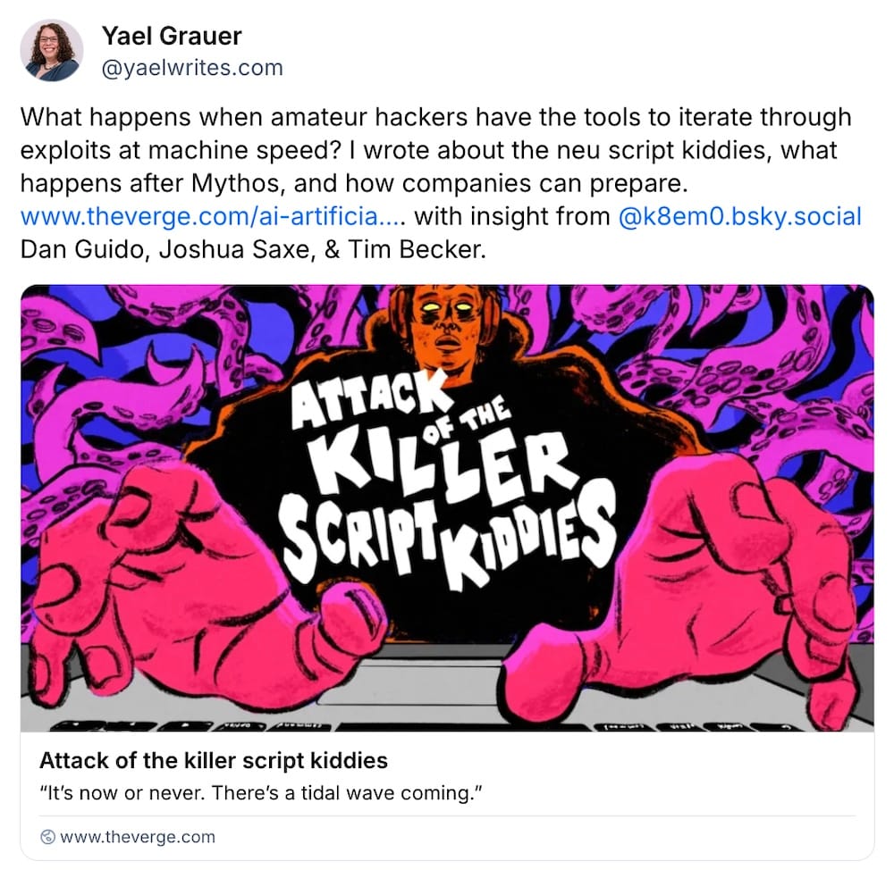 Yael Grauer post on Bluesky: "What happens when amateur hackers have the tools to iterate through exploits at machine speed? I wrote about the neu script kiddies, what happens after Mythos, and how companies can prepare."
