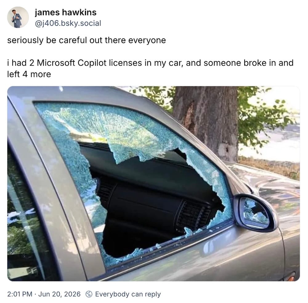 James Hawkins post on Bluesky: "seriously be careful out there everyone  i had 2 Microsoft Copilot licenses in my car, and someone broke in and left 4 more," followed by a photo of a smashed car window.
