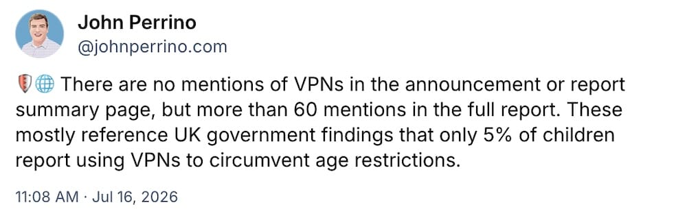 John Perrino post on Bluesky, which reads: "There are no mentions of VPNs in the announcement or report summary page, but more than 60 mentions in the full report. These mostly reference UK government findings that only 5% of children report using VPNs to circumvent age restrictions."