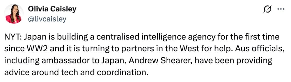 A tweet by Olivia Caisley, which reads: "NYT: Japan is building a centralised intelligence agency for the first time since WW2 and it is turning to partners in the West for help. Aus officials, including ambassador to Japan, Andrew Shearer, have been providing advice around tech and coordination."