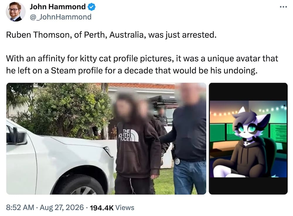 John Hammond post on X: "Ruben Thomson, of Perth, Australia, was just arrested. With an affinity for kitty cat profile pictures, it was a unique avatar that he left on a Steam profile for a decade that would be his undoing," followed by a photo of a person being arrested with their face blurred, and another photo of the person's alleged profile photo appearing as a cartoon cat.