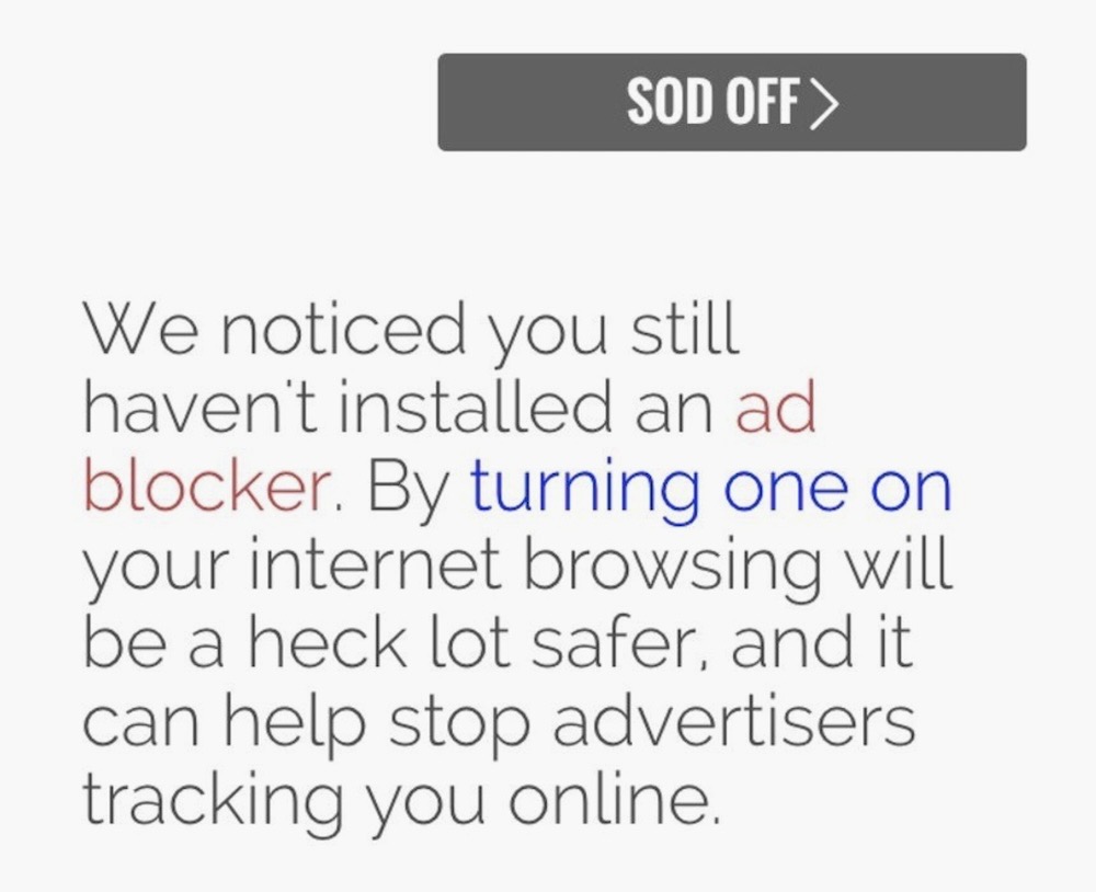 A mockup of a pro-ad-blocker message that says: "We noticed you still haven't installed an ad blocker. By turning one on your internet browsing will be a heck lot safer, and it can help stop advertisers tracking you online," with a button that says, "Sod off."