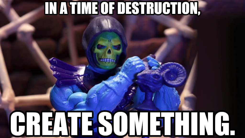 A photo of Skeletor, with the caption: "In a time of destruction, create something."
