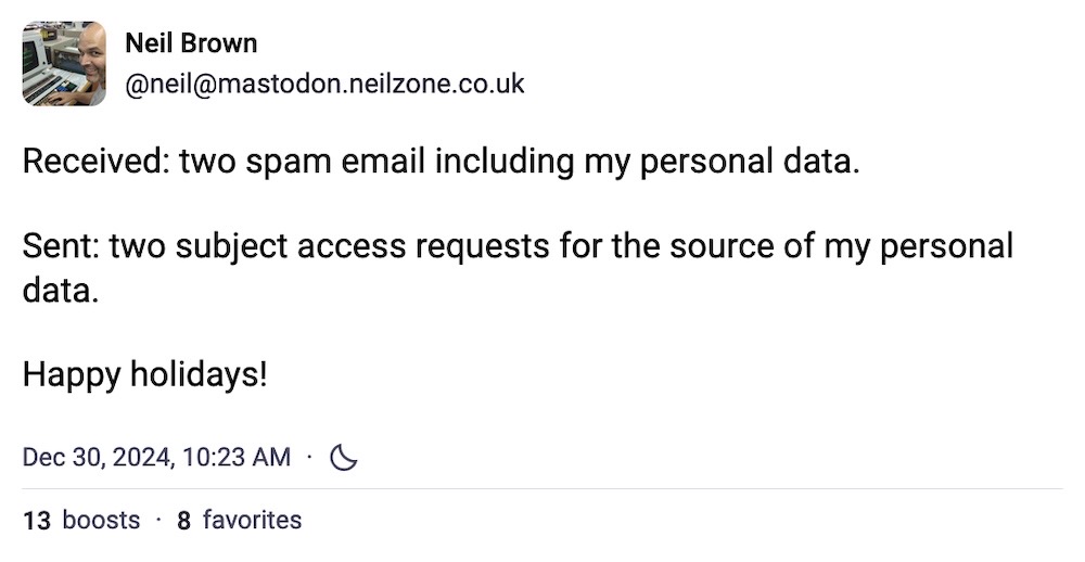 Neil Brown post: "Received: two spam email including my personal data.  Sent: two subject access requests for the source of my personal data.  Happy holidays!"