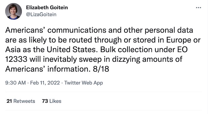 A tweet thread by Liza Goitein, follow the link. "Americans’ communications and other personal data are as likely to be routed through or stored in Europe or Asia as the United States. Bulk collection under EO 12333 will inevitably sweep in dizzying amounts of Americans’ information."