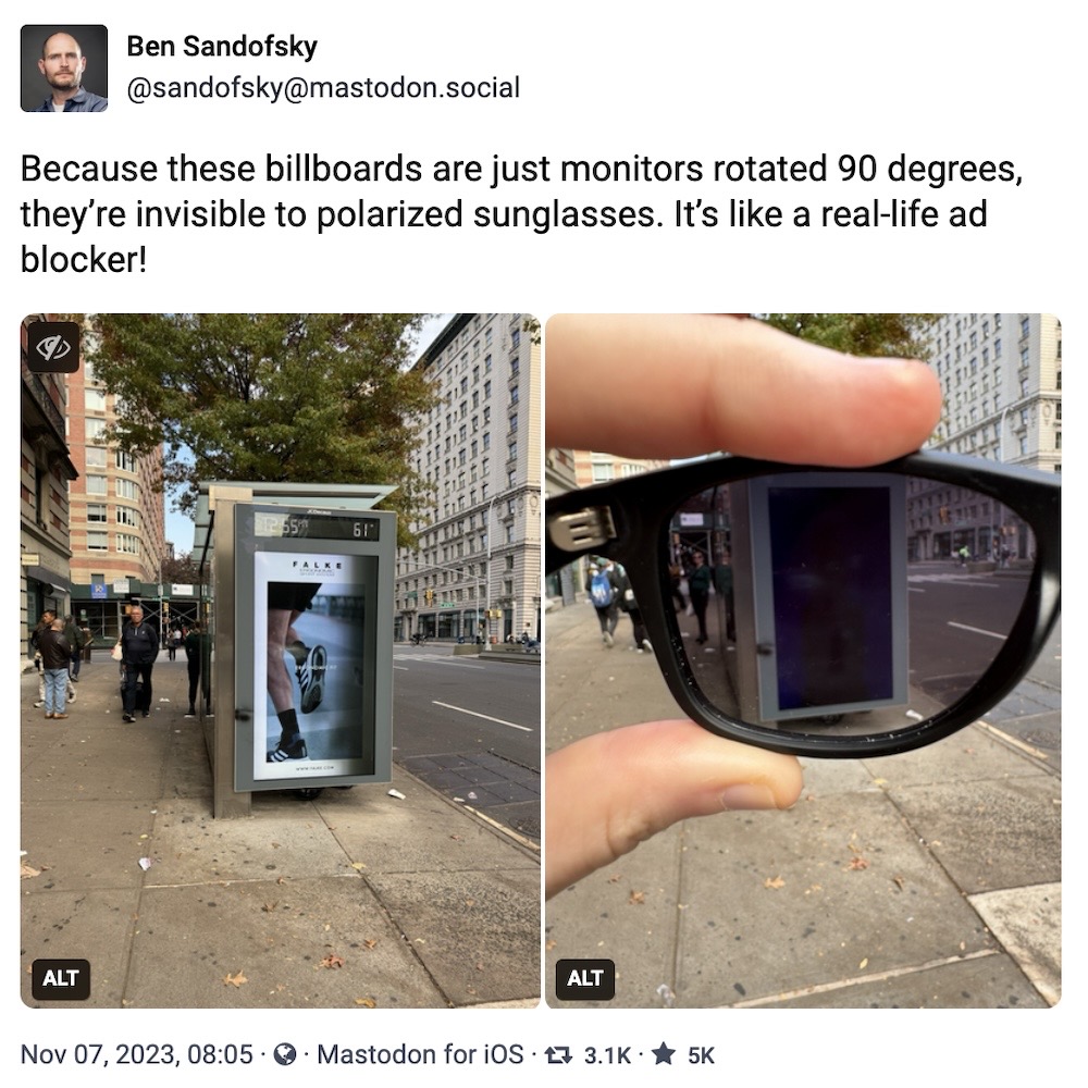 Ben Sandofsky toot: "Because these billboards are just monitors rotated 90 degrees, they’re invisible to polarized sunglasses. It’s like a real-life ad blocker!" followed by a photo of a sunglasses lens held up towards a billboard, which displays nothing because of the polarization.