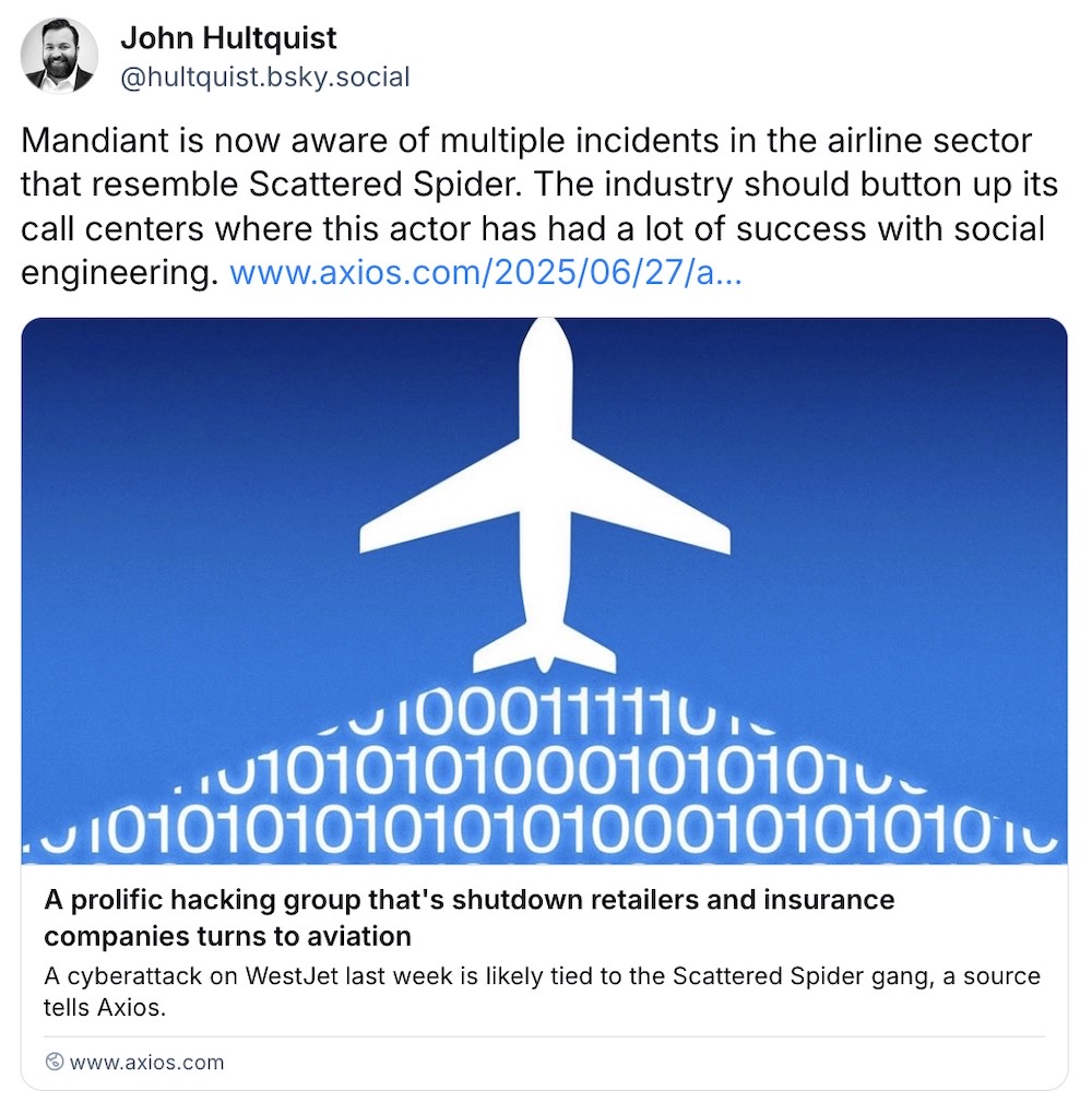 John Hultquist post on Bluesky: "Mandiant is now aware of multiple incidents in the airline sector that resemble Scattered Spider. The industry should button up its call centers where this actor has had a lot of success with social engineering."