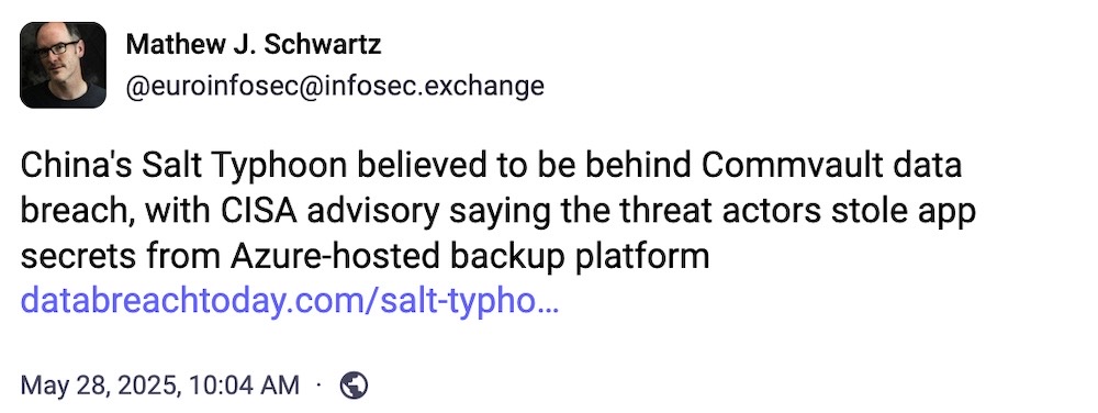 Matthew J. Schwartz post on Mastodon: "China's Salt Typhoon believed to be behind Commvault data breach, with CISA advisory saying the threat actors stole app secrets from Azure-hosted backup platform"
