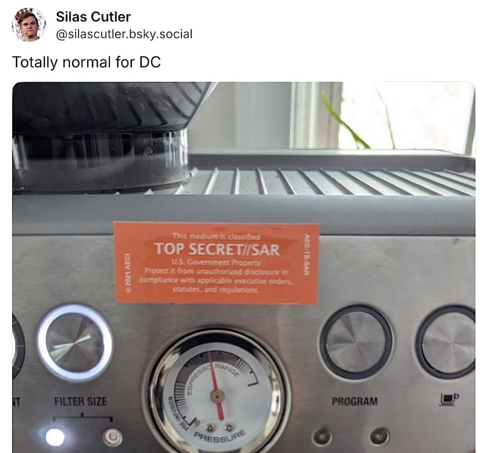 Silas Cutler post on Bluesky: "Totally normal for DC," followed by a photo of a professional coffee machine with a "TOP SECRET//SAR" red sticker indicating that the device is U.S. government property and the machine is classified. (Probably a joke.)