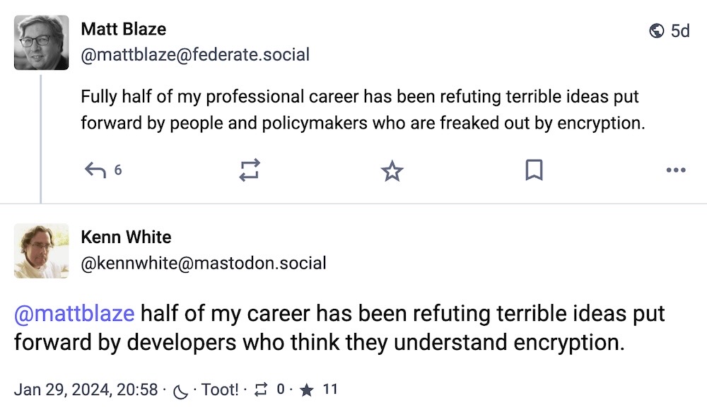 Matt Blaze toot: "Fully half of my professional career has been refuting terrible ideas put forward by people and policymakers who are freaked out by encryption," followed by a reply by Kenn White: "half of my career has been refuting terrible ideas put forward by developers who think they understand encryption."
