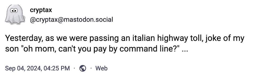 Cryptax toot: "Yesterday, as we were passing an italian highway toll, joke of my son "oh mom, can't you pay by command line?" ..."