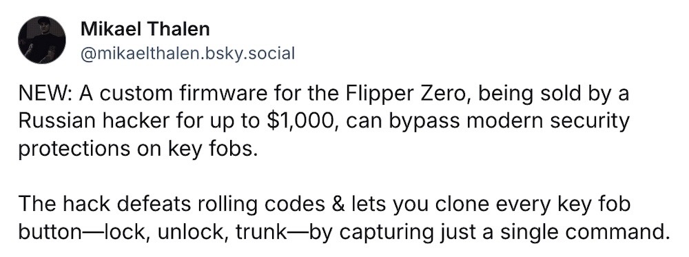Mikael Thalen post on Bluesky: "NEW: A custom firmware for the Flipper Zero, being sold by a Russian hacker for up to $1,000, can bypass modern security protections on key fobs.    The hack defeats rolling codes & lets you clone every key fob button—lock, unlock, trunk—by capturing just a single command."