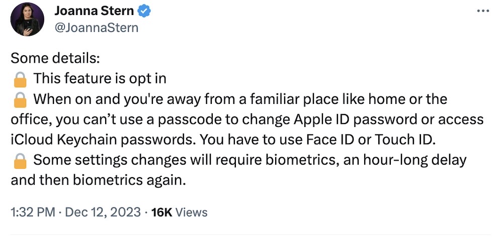 Joanna Stern tweet: "Some details: 🔒 This feature is opt in 🔒 When on and you're away from a familiar place like home or the office, you can’t use a passcode to change Apple ID password or access iCloud Keychain passwords. You have to use Face ID or Touch ID. 🔒 Some settings changes will require biometrics, an hour-long delay and then biometrics again."