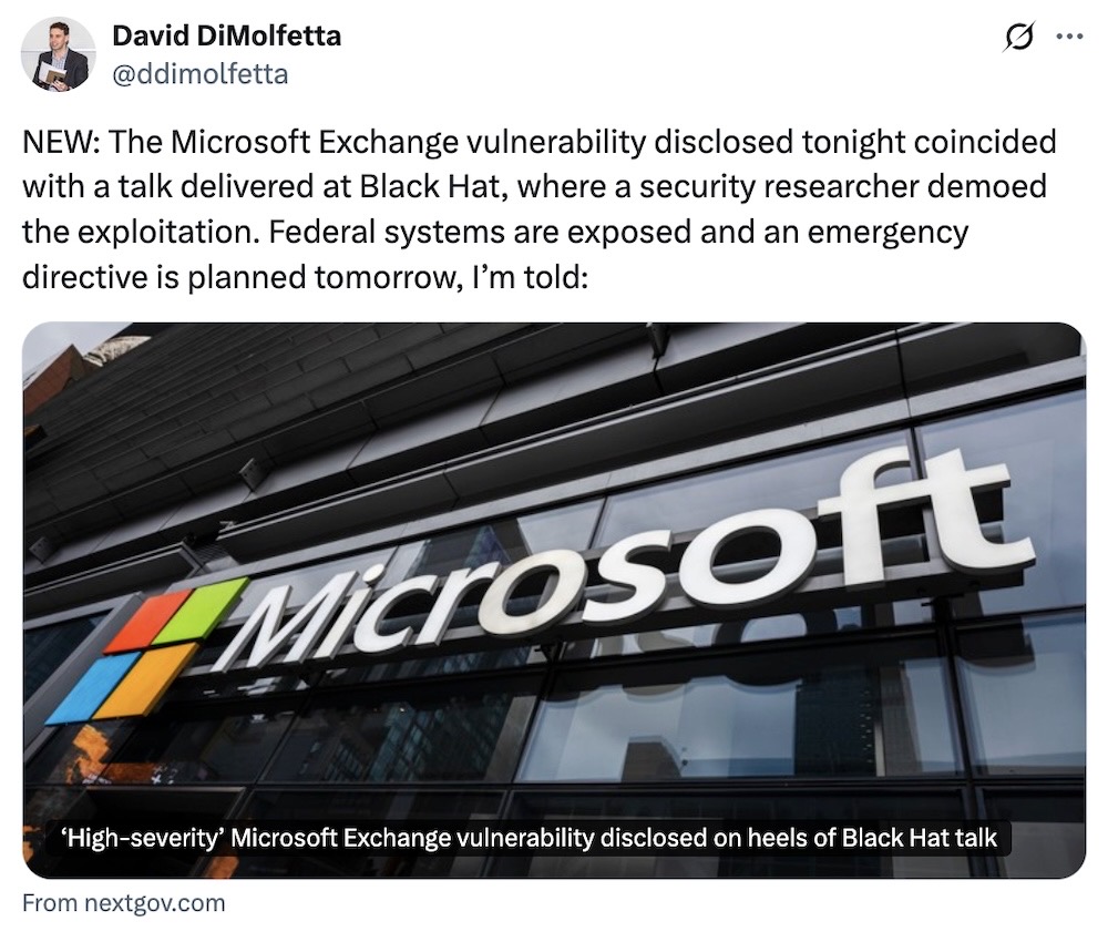 David DiMolfetta tweet: "NEW: The Microsoft Exchange vulnerability disclosed tonight coincided with a talk delivered at Black Hat, where a security researcher demoed the exploitation. Federal systems are exposed and an emergency directive is planned tomorrow, I’m told:"