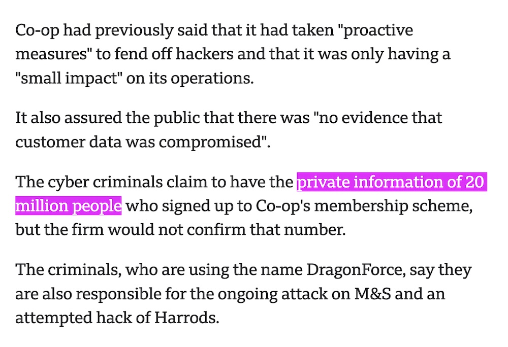 A screenshot from the BBC News article, which reads in part: "It also assured the public that there was 'no evidence that customer data was compromised.'  The cyber criminals claim to have the private information of 20 million people who signed up to Co-op's membership scheme, but the firm would not confirm that number.  The criminals, who are using the name DragonForce, say they are also responsible for the ongoing attack on M&S and an attempted hack of Harrods."