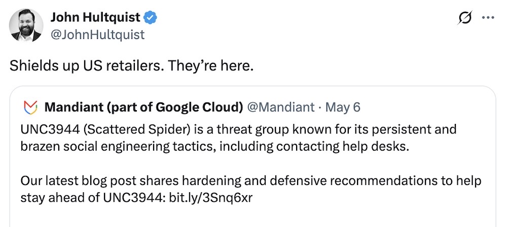 John Hultquist tweet: "Shields up US retailers. They’re here," followed by a quoted tweet from Mandiant, saying: "UNC3944 (Scattered Spider) is a threat group known for its persistent and brazen social engineering tactics, including contacting help desks.   Our latest blog post shares hardening and defensive recommendations to help stay ahead of UNC3944".