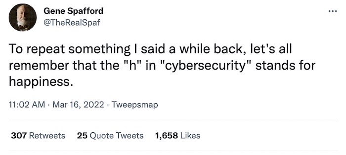 Gene Spafford tweet: "To repeat something I said a while back, let's all remember that the 'h' in 'cybersecurity' stands for happiness."