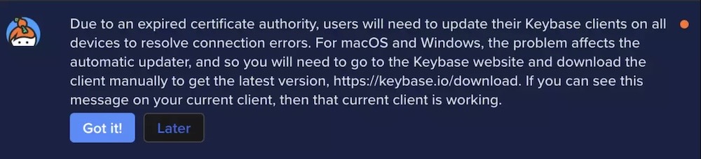 A screenshot of a Keybase error message that reads: "Due to an expired certificate authority, users will need to update their Keybase clients on all • devices to resolve connection errors. For macOS and Windows, the problem affects the automatic updater, and so you will need to go to the Keybase website and download the client manually to get the latest version, https://keybase.io/download. If you can see this message on your current client, then that current client is working."