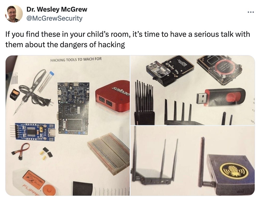 Wesley McGrew tweet: "If you find these in your child’s room, it’s time to have a serious talk with them about the dangers of hacking," followed by a series of photos that include soldering equipment, a network card (I think), a couple of routers, and a standard USB stick. 