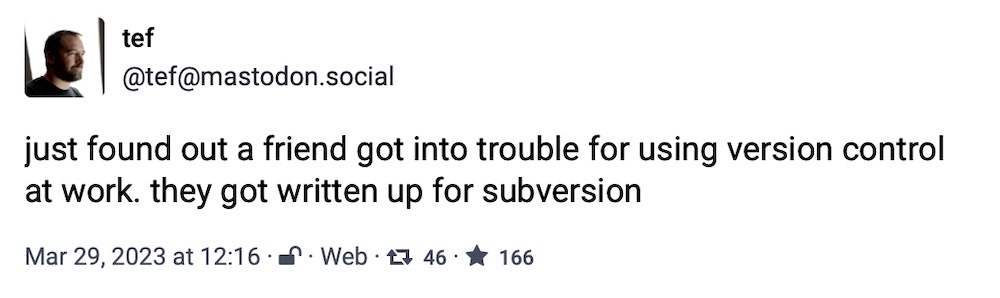 Tef toot: "just found out a friend got into trouble for using version control at work. they got written up for subversion"