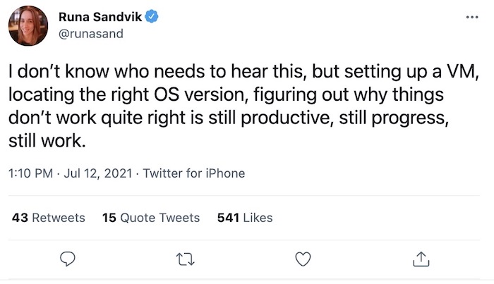 Runa Sandvik tweet: "I don’t know who needs to hear this, but setting up a VM, locating the right OS version, figuring out why things don’t work quite right is still productive, still progress, still work."