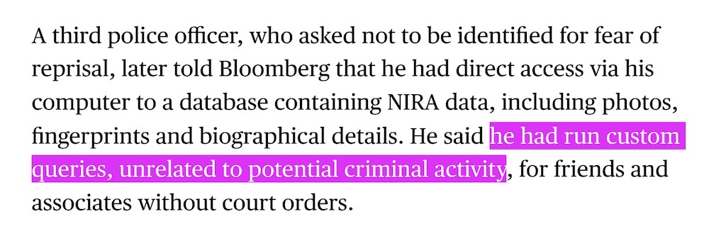 A screenshot from the Bloomberg piece, which reads: "A third police officer, who asked not to be identified for fear of reprisal, later told Bloomberg that he had direct access via his computer to a database containing NIRA data, including photos, fingerprints and biographical details. He said he had run custom queries, unrelated to potential criminal activity, for friends and associates without court orders."