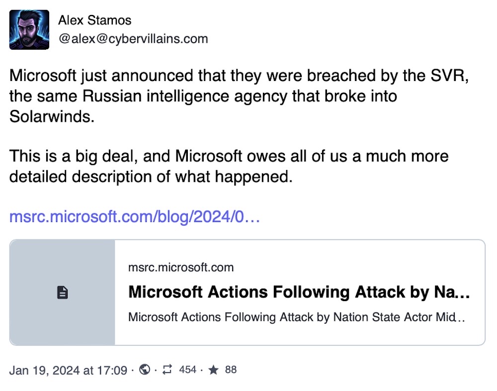 Alex Stamos toot: "Microsoft just announced that they were breached by the SVR, the same Russian intelligence agency that broke into Solarwinds.  This is a big deal, and Microsoft owes all of us a much more detailed description of what happened."