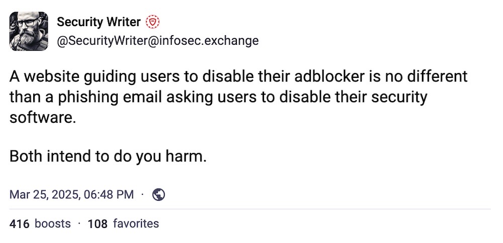 Security Writer post: "A website guiding users to disable their adblocker is no different than a phishing email asking users to disable their security software. Both intend to do you harm."