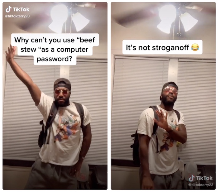 TikTok joke: "Why can't you use 'beef stew' as a computer password? It's not stroganoff."