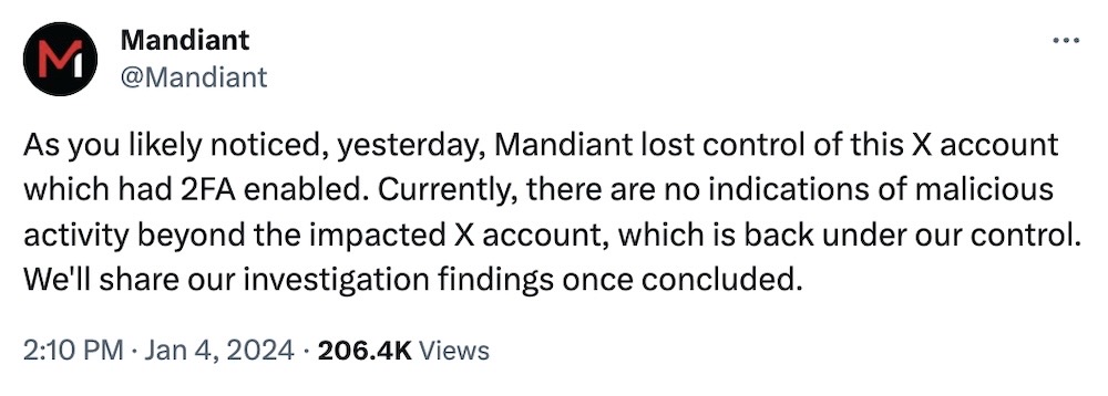 Mandiant tweet: "As you likely noticed, yesterday, Mandiant lost control of this X account which had 2FA enabled. Currently, there are no indications of malicious activity beyond the impacted X account, which is back under our control. We'll share our investigation findings once concluded."
